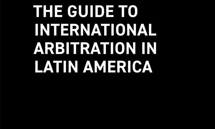 The Guide to International Arbitration in Latin America